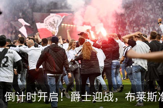 倒计时开启！爵士迎战，布莱斯准备好嗨翻全场！